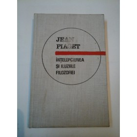 INTELEPCIUNEA SI ILUZIILE FILOZOFIEI - JEAN PIAGET